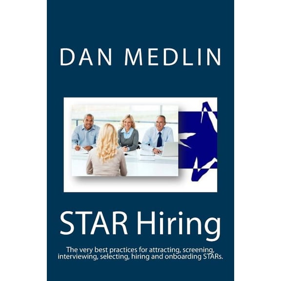 STAR Hiring : The very best practices for attracting, screening, interviewing, selecting, hiring and onboarding STARs. (Paperback)