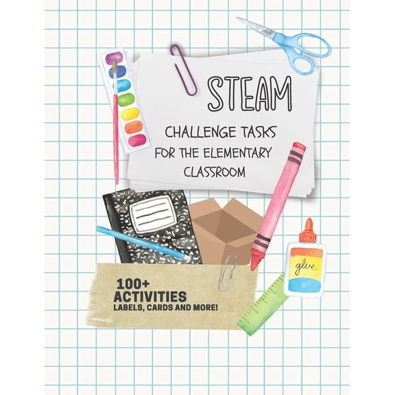 STEAM Challenge Tasks for the Elementary Classroom: 100+ Activities, labels, cards and more! (Paperback)