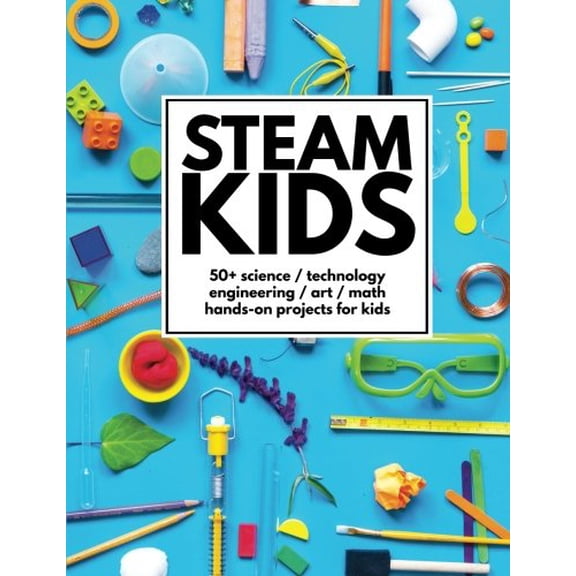 Pre-Owned STEAM Kids: 50+ Science / Technology / Engineering / Art / Math Hands-On Projects for Kids