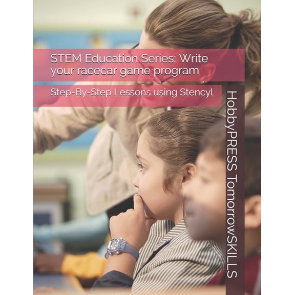 STEM Education Series : Write your racecar game program: Step-By-Step Lessons using Stencyl (Paperback)
