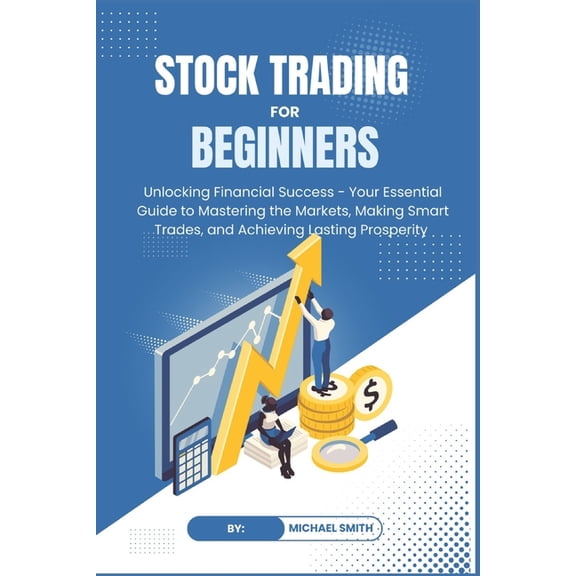 STOCK TRADING for BEGINNERS: Unlocking Financial Success - Your Essential Guide to Mastering the Markets, Making Smart T, (Paperback)