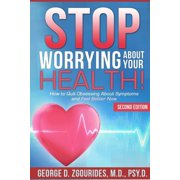 STOP WORRYING ABOUT YOUR HEALTH! How to Quit Obsessing About Symptoms and Feel Better Now - Second Edition Paperback