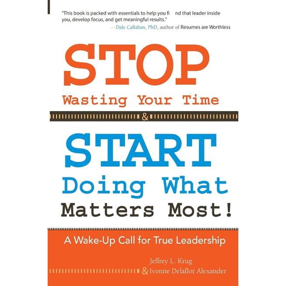 STOP Wasting Your Time & START Doing What Matters Most! : A Wake-Up Call for True Leadership (Paperback)