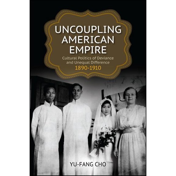 Pre-Owned SUNY Series in Multiethnic Literature: Uncoupling American Empire: Cultural Politics of Deviance and Unequal Difference, 1890-1910 (Hardcover)