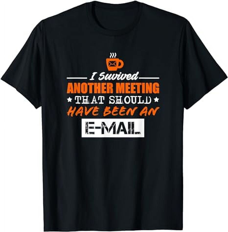 SURVIVED ANOTHER MEETING THAT SHOULD'VE BEEN AN EMAIL TSHIRT - Walmart.com