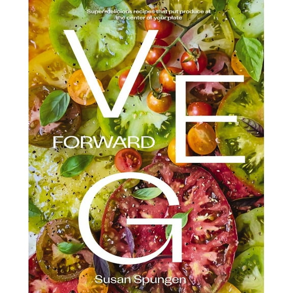 SUSAN SPUNGEN: Veg Forward: Super Delicious Recipes That Put Veggies at the Center of the Plate (Hardcover)