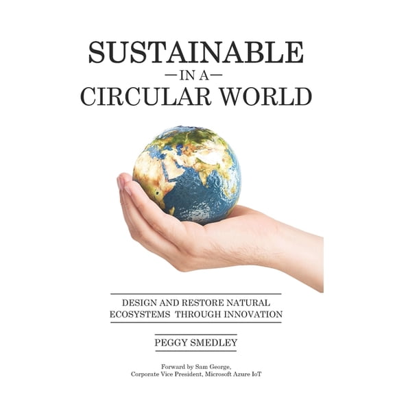 SUSTAINABLE in a CIRCULAR WORLD: Design and Restore Natural Ecosystem Through Innovation (Paperback)