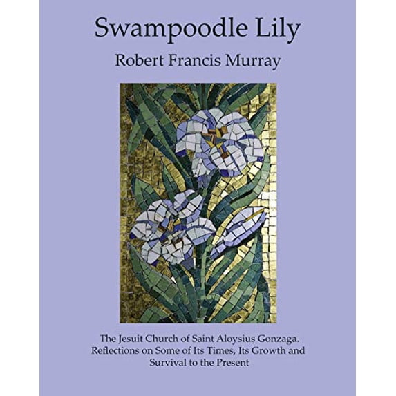 Pre-Owned Swampoodle Lily: The Jesuit Church of Saint Aloysius Gonzaga. Reflections on Some of Its Times, Its Growth and Survival to the Present (Paperback) 0999557289 9780999557280