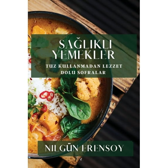 Sağlıklı Yemekler: Tuz Kullanmadan Lezzet Dolu Sofralar, (Paperback)