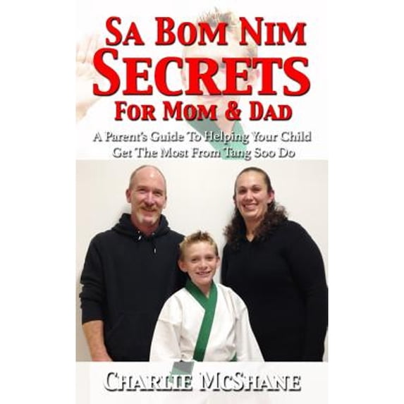 Sa Bom Nim Secrets For Mom & Dad: A Parent's Guide To Helping Your Child Get The Most From Tang Soo (Paperback) by Charlie McShane