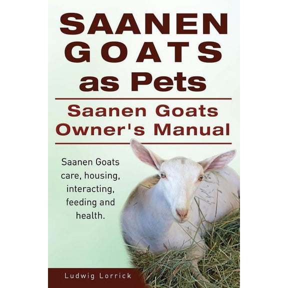 Saanen Goats as Pets. Saanen Goats Owners Manual. Saanen Goats care, housing, interacting, feeding and health. (Paperback)
