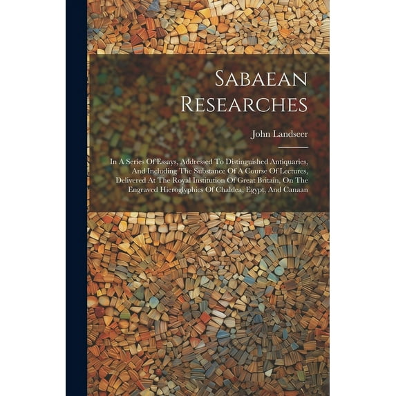 Sabaean Researches: In A Series Of Essays, Addressed To Distinguished Antiquaries, And Including The Substance Of A Course Of Lectures, Delivered At The Royal Institution Of Great Britain, On The Engr