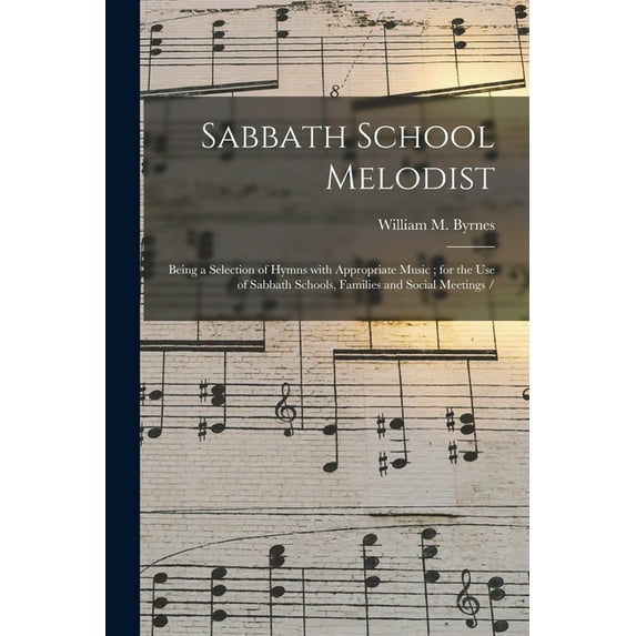 Sabbath School Melodist : Being a Selection of Hymns With Appropriate Music; for the Use of Sabbath Schools, Families and Social Meetings / (Paperback)