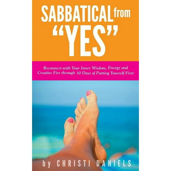 Sabbatical from "YES": Reconnect with Your Inner Wisdom, Energy and Creative Fire through 30 Days of Putting Yourself First
