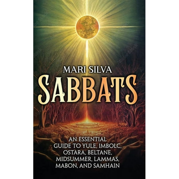 Sabbats: An Essential Guide to Yule, Imbolc, Ostara, Beltane, Midsummer, Lammas, Mabon, and Samhain, (Hardcover)