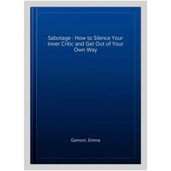 Sabotage : How to Silence Your Inner Critic and Get Out of Your Own Way