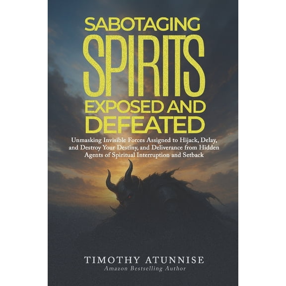 Exposing Powers of Darkness Sabotaging Spirits Exposed & Defeated: Unmasking Invisible Forces Assigned to Hijack, Delay, and Destroy Your Destin, Book 12, (Paperback)