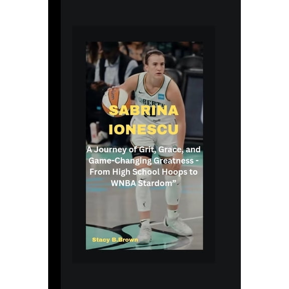 Sabrina Ionescu: A Journey of Grit, Grace, and Game-Changing Greatness - From High School Hoops to WNBA Stardom" (Paperback)