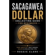 Sacagawea Dollar Collecting Guide For Beginners Understanding Key Dates, Rare Varieties, Mint Errors, Grading, Values, Paperback