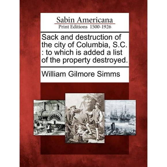 Sack and Destruction of the City of Columbia, S.C. : To Which Is Added a List of the Property Destroyed. (Paperback)
