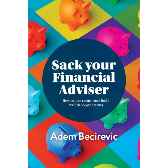 Sack your Financial Adviser: How to take control and build wealth on your terms, (Paperback)
