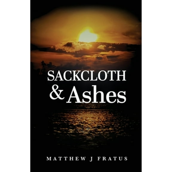 Sackcloth & Ashes (Paperback) by Matthew J Fratus