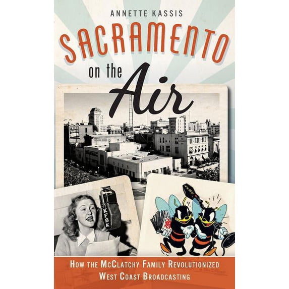 Sacramento on the Air: How the McClatchy Family Revolutionized West Coast Broadcasting (Hardcover)