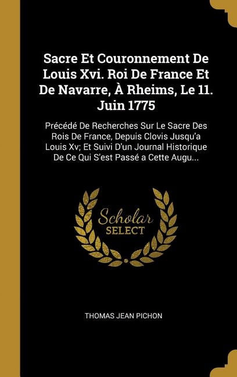 Sacre Et Couronnement De Louis Xvi. Roi De France Et De Navarre, À Rheims, Le 11. Juin 1775: Précédé De Recherches Sur L, (Hardcover)
