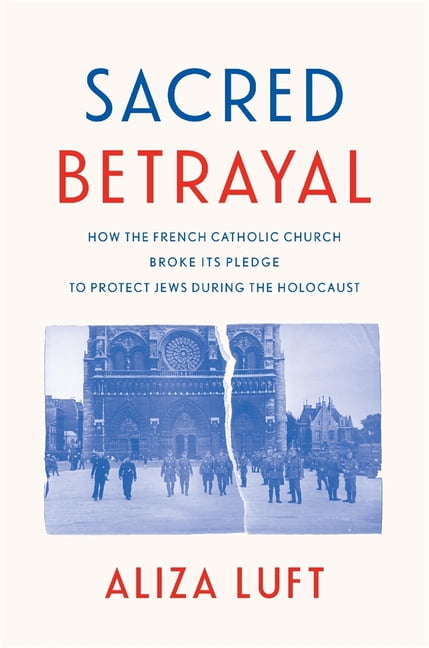 Sacred Betrayal: How the French Catholic Church Broke Its Pledge to Protect Jews During the Holocaust, (Hardcover)