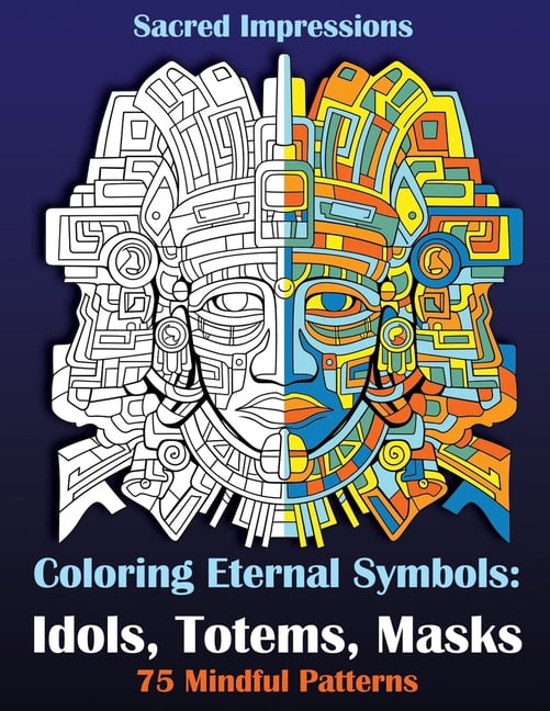 Eternal Patterns Sacred Impressions. Coloring Eternal Symbols: Idols, Totems, Masks: 75 ...
