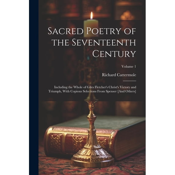 Sacred Poetry of the Seventeenth Century: Including the Whole of Giles Fletcher's Christ's Victory and Triumph, With Cop, (Paperback)