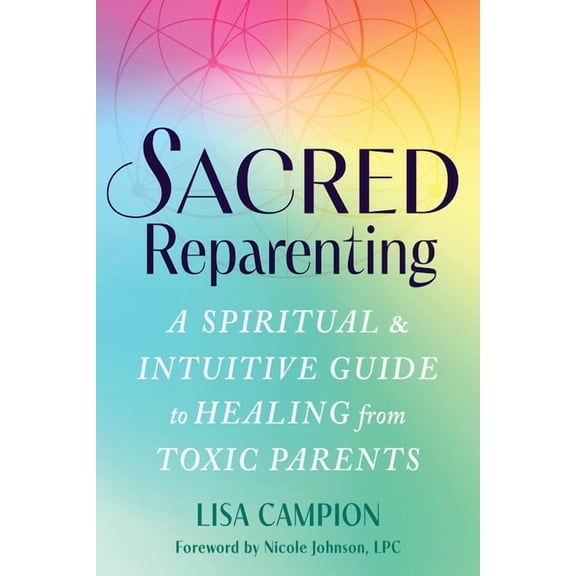 Sacred Reparenting : A Spiritual and Intuitive Guide to Healing from Toxic Parents (Paperback)