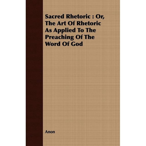 Sacred Rhetoric : Or, the Art of Rhetoric As Applied to the Preaching of the Word of God