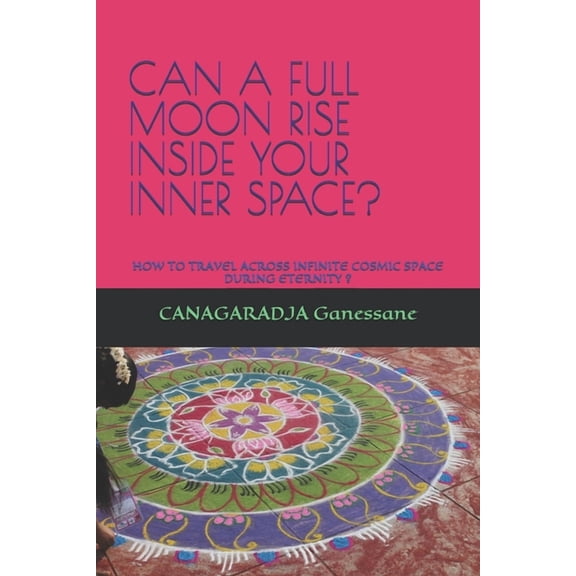 Sacred Secrets of Sanatana Dharma: Can a Full Moon Rise Inside Your Inner Space?: How to Travel Across Infinite Cosmic Space During Eternity? (Series #1) (Paperback)