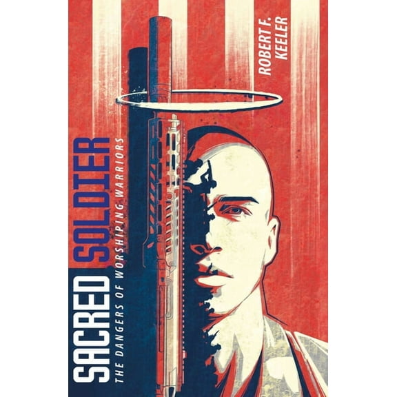 Sacred Soldier : The Dangers of Worshiping Warriors (Paperback)