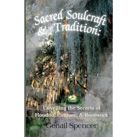 Sacred Soulcraft & Tradition: Unveiling the Secrets of Hoodoo, Conjure, and Rootwork, (Paperback)