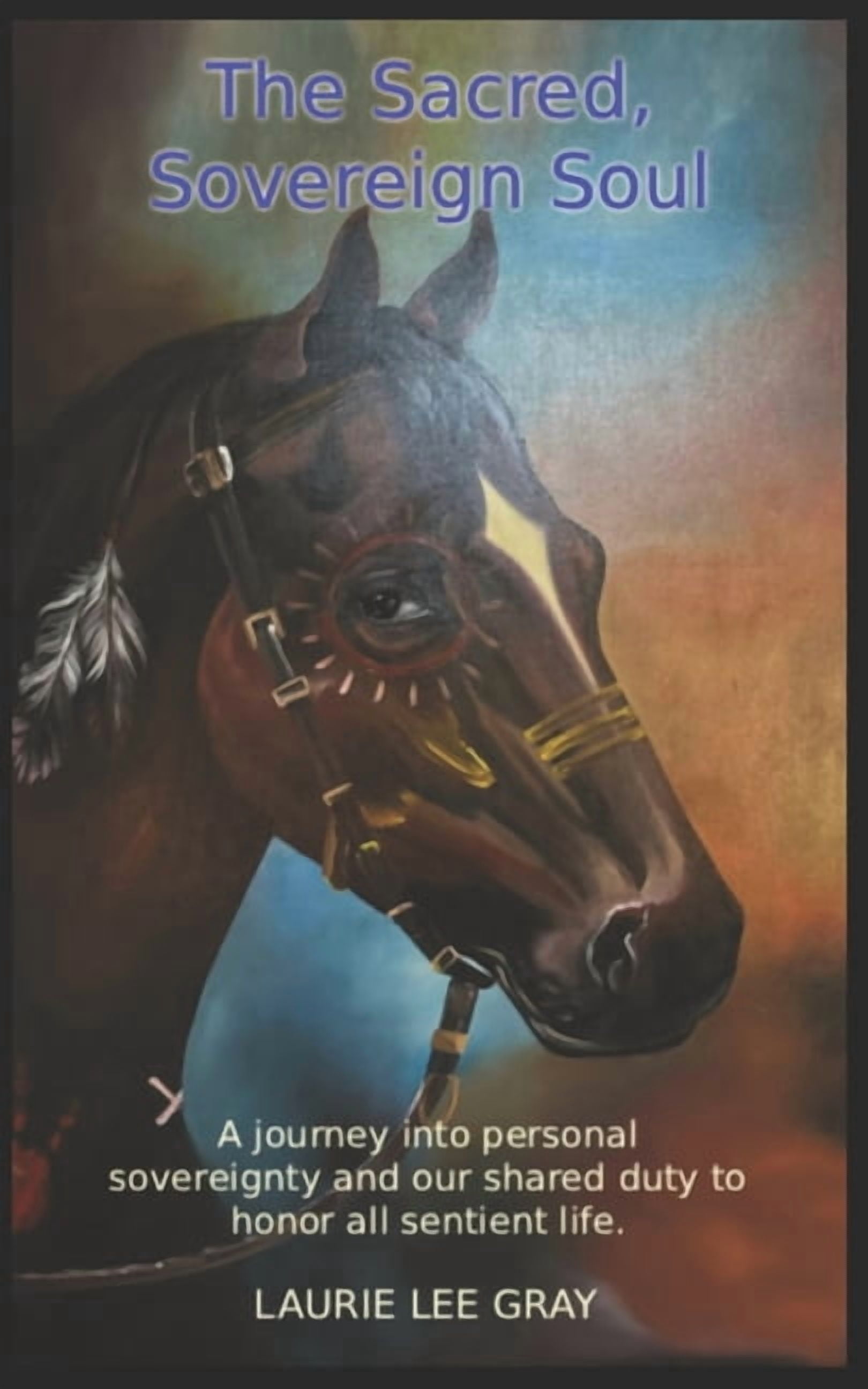The Sacred, Sovereign Soul: A journey into the sacred nature of personal sovereignty and our shared duty to honor and de, (Paperback)