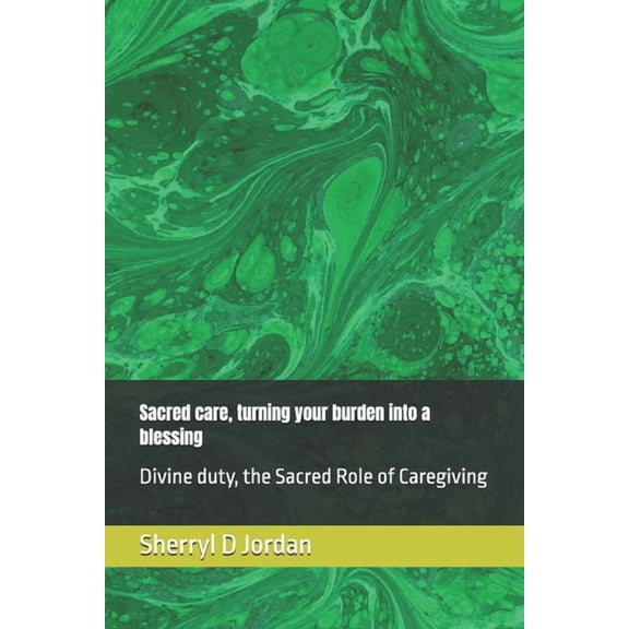 Sacred care, turning your burden into a blessing: Divine duty, the Sacred Role of Caregiving, (Paperback)