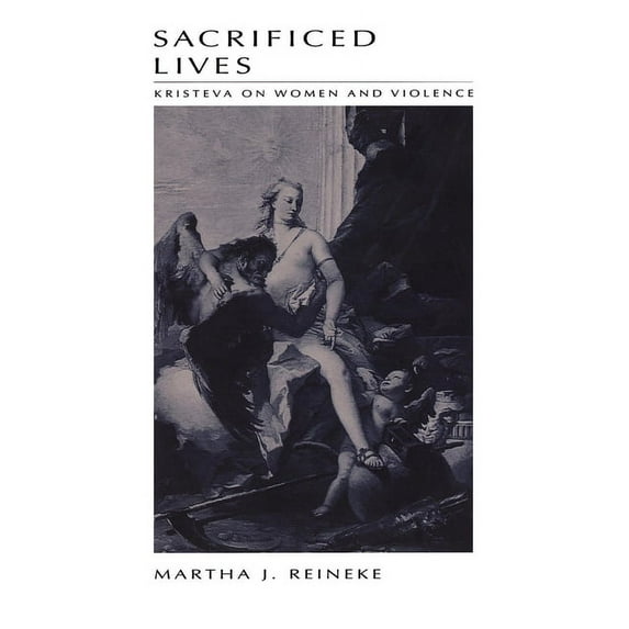 Sacrificed Lives: Kristeva on Women and Violence, (Paperback)