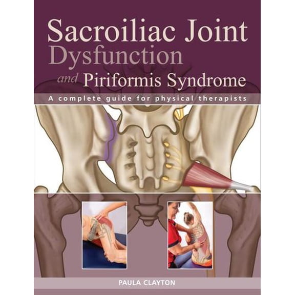 Sacroiliac Joint Dysfunction and Piriformis Syndrome : The Complete Guide for Physical Therapists (Paperback)