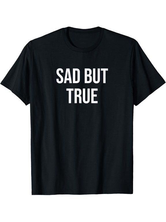 Sad But True T-Shirt men and women can wear, black, white, gifts