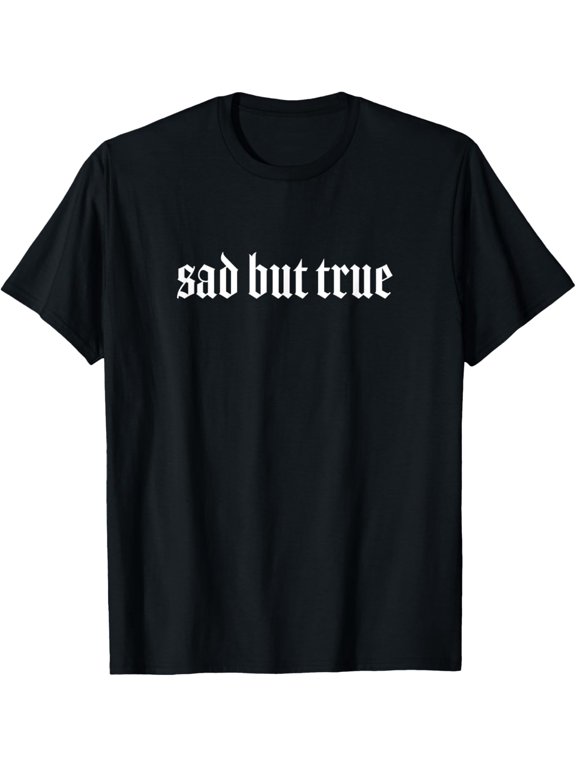 Sad But True T-Shirt men and women can wear, black, white, gifts