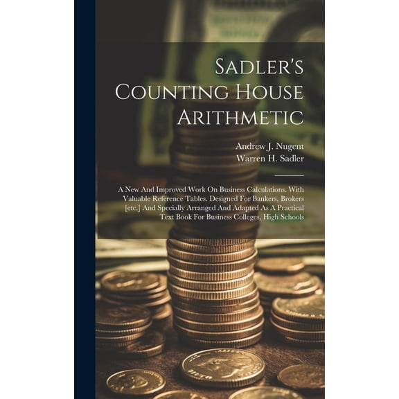 Sadler's Counting House Arithmetic: A New And Improved Work On Business Calculations. With Valuable Reference Tables. De, (Hardcover)