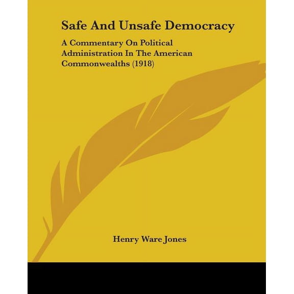 Safe And Unsafe Democracy : A Commentary On Political Administration In The American Commonwealths (1918) (Paperback)