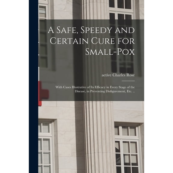 A Safe, Speedy and Certain Cure for Small-pox : With Cases Illustrative of Its Efficacy in Every Stage of the Disease, in Preventing Disfigurement, Etc. .. (Paperback)