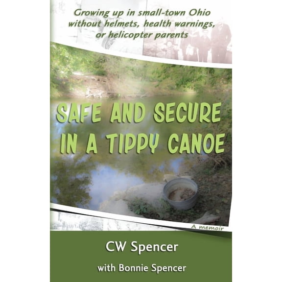 Safe and Secure in a Tippy Canoe: Growing up in small-town Ohio without helmets, health warnings, or helicopter parents (Paperback)