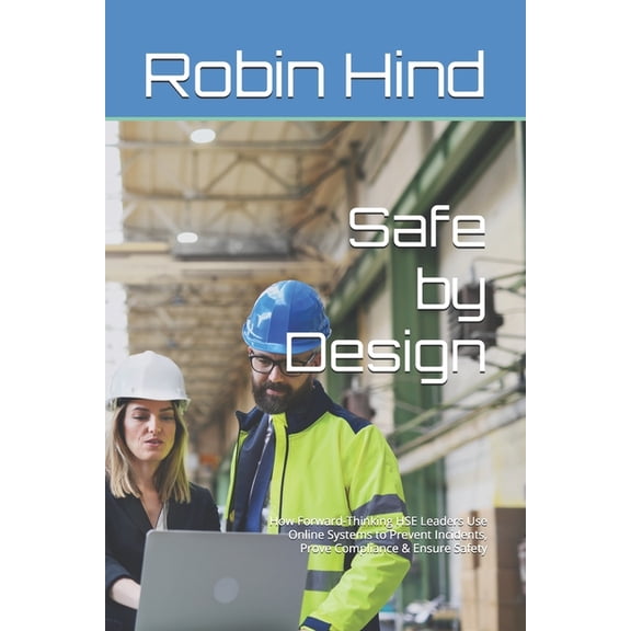 Safe by Design: How Forward-Thinking HSE Leaders Use Online Systems to Prevent Incidents, Prove Compliance & Future-, (Paperback)