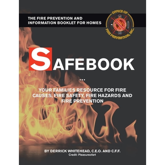 Safebook: Your Families Resources for Fire Causes, Fire Safety, Fire Hazards and Fire Prevention -- Derrick Whitehead C. E. O. and C. F. F.