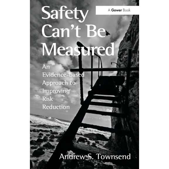 Safety Can't Be Measured: An Evidence-Based Approach to Improving Risk Reduction, (Paperback)