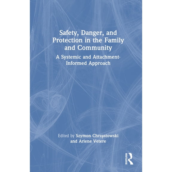 Safety, Danger, and Protection in the Family and Community: A Systemic and Attachment-Informed Approach, (Hardcover)